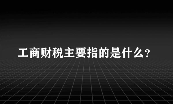 工商财税主要指的是什么？