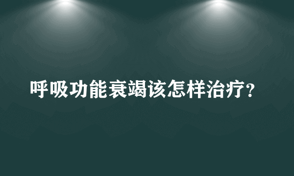 呼吸功能衰竭该怎样治疗？