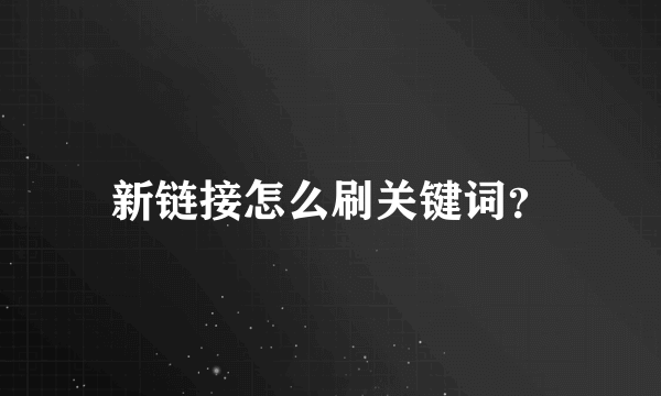 新链接怎么刷关键词？