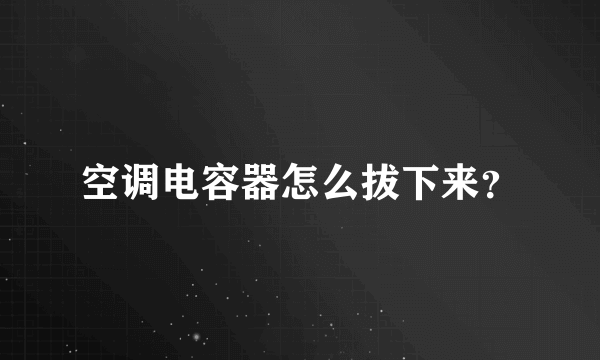 空调电容器怎么拔下来？