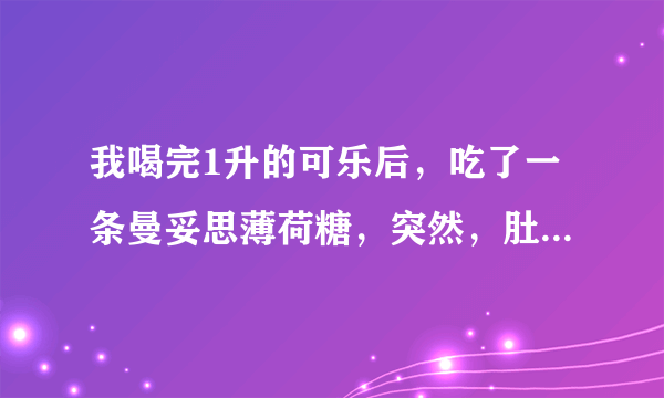 我喝完1升的可乐后，吃了一条曼妥思薄荷糖，突然，肚子...