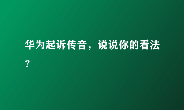 华为起诉传音，说说你的看法？