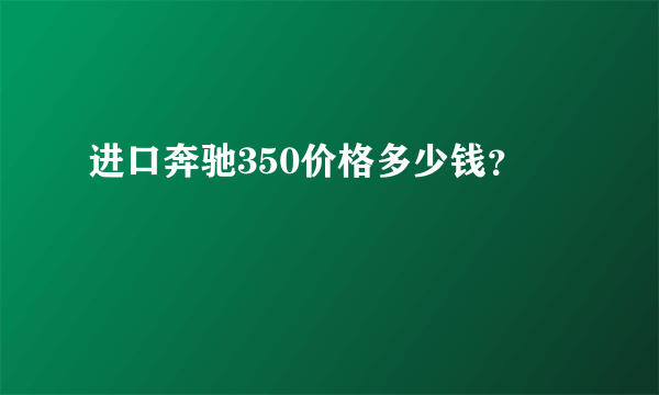 进口奔驰350价格多少钱？