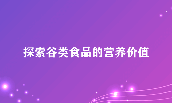 探索谷类食品的营养价值