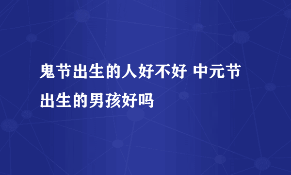 鬼节出生的人好不好 中元节出生的男孩好吗