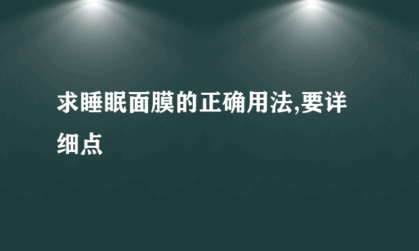 求睡眠面膜的正确用法,要详细点