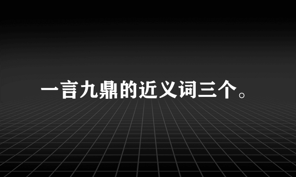 一言九鼎的近义词三个。