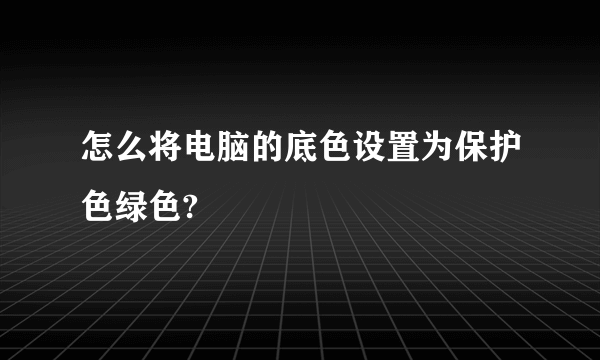 怎么将电脑的底色设置为保护色绿色?