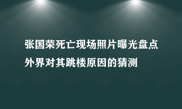 张国荣死亡现场照片曝光盘点外界对其跳楼原因的猜测