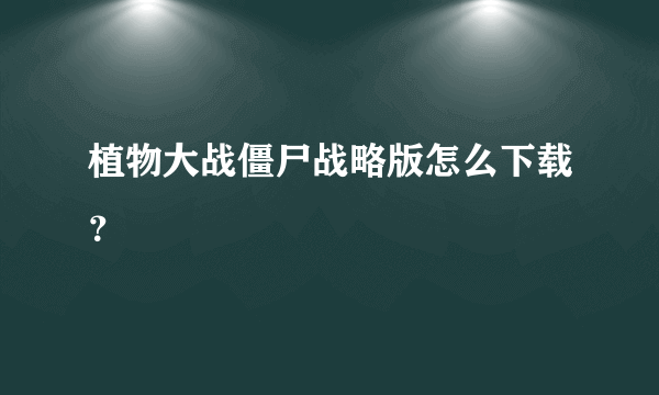 植物大战僵尸战略版怎么下载？