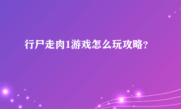 行尸走肉1游戏怎么玩攻略？