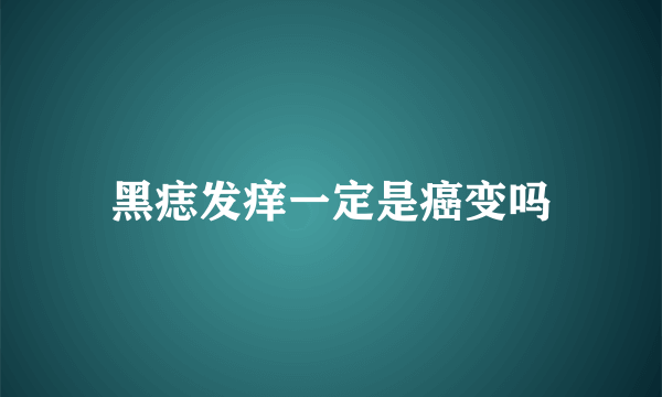 黑痣发痒一定是癌变吗