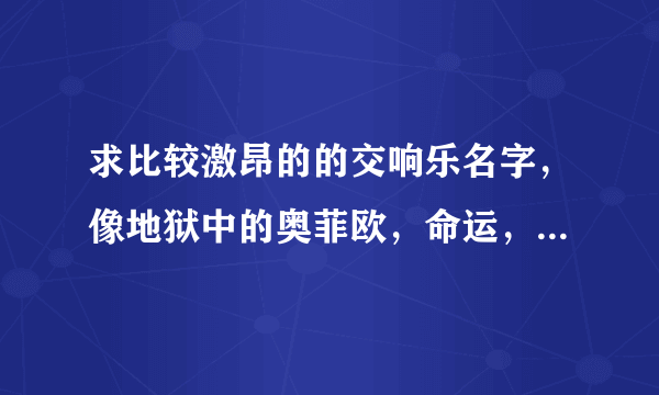 求比较激昂的的交响乐名字，像地狱中的奥菲欧，命运，悲怆什么的