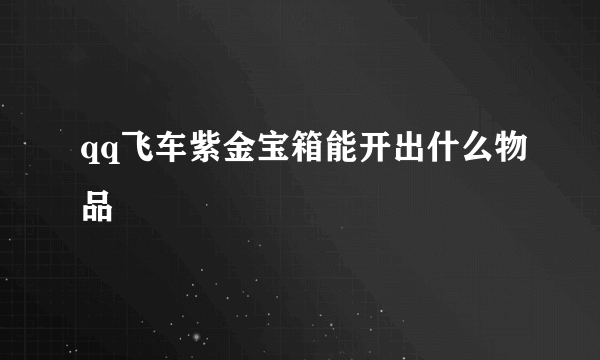 qq飞车紫金宝箱能开出什么物品