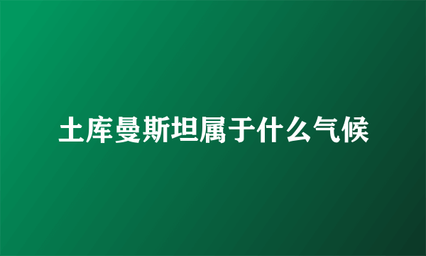 土库曼斯坦属于什么气候