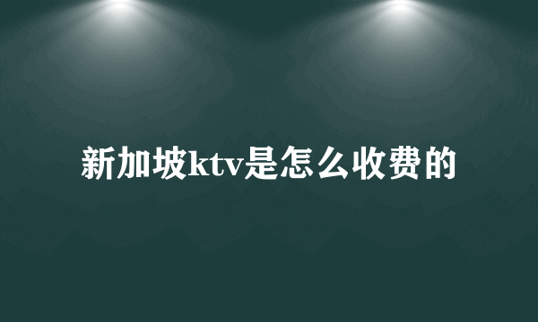 新加坡ktv是怎么收费的