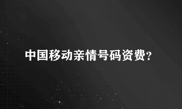 中国移动亲情号码资费？