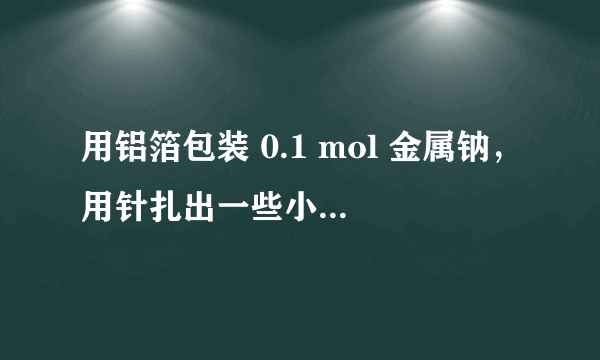 用铝箔包装 0.1 mol 金属钠，用针扎出一些小孔，放入水中，完全反应后，用排水集气法收集产生的气体，则收集到的气体为(标准状况)(    )A.O2 和 H2 的混合气体B.1.12 L H2C.大于 1.12 L H2D.小于 1.12 L 气体