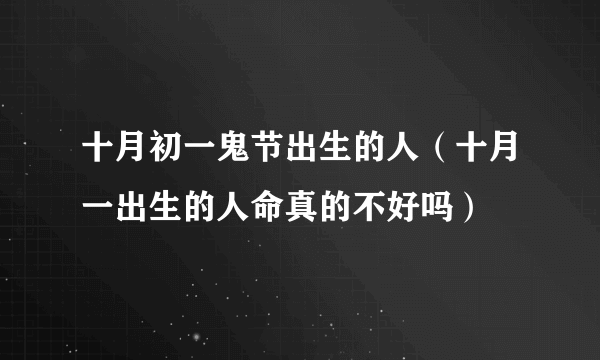 十月初一鬼节出生的人（十月一出生的人命真的不好吗）