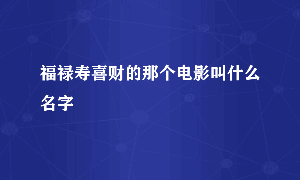 福禄寿喜财的那个电影叫什么名字