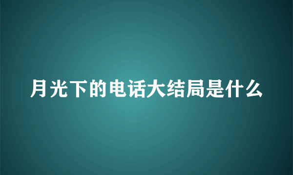 月光下的电话大结局是什么