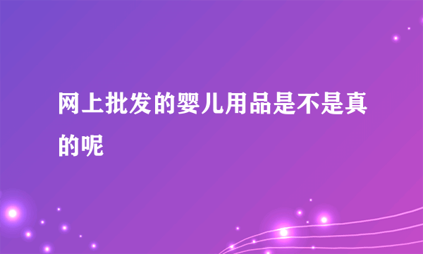 网上批发的婴儿用品是不是真的呢