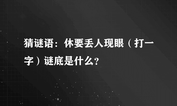 猜谜语：休要丢人现眼（打一字）谜底是什么？