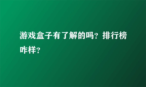 游戏盒子有了解的吗？排行榜咋样？