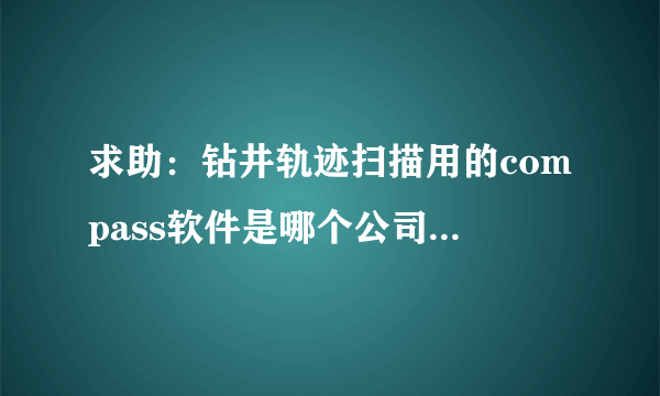 求助：钻井轨迹扫描用的compass软件是哪个公司代理的？