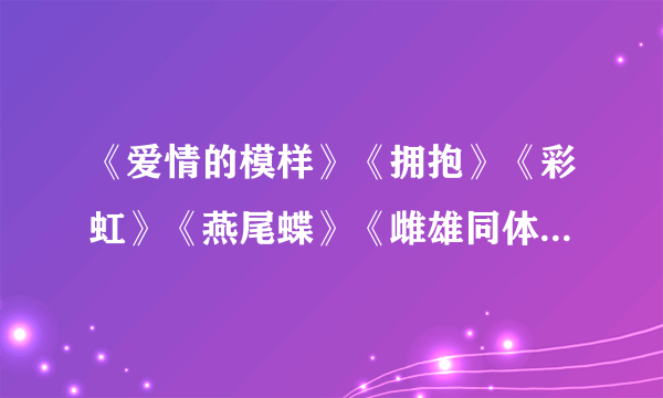 《爱情的模样》《拥抱》《彩虹》《燕尾蝶》《雌雄同体》《爱情万岁》那句歌词有体现他们是同志歌曲啊