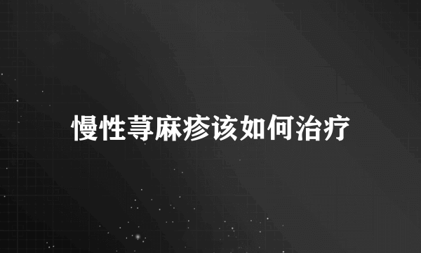 慢性荨麻疹该如何治疗