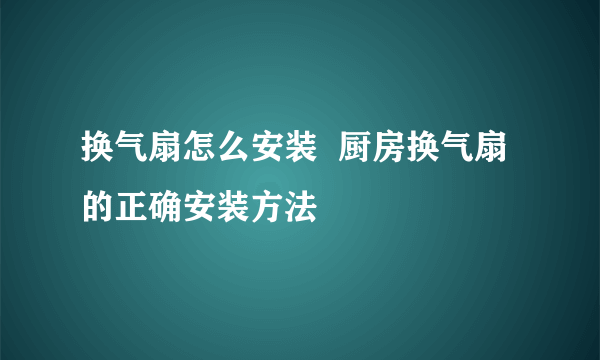 换气扇怎么安装  厨房换气扇的正确安装方法