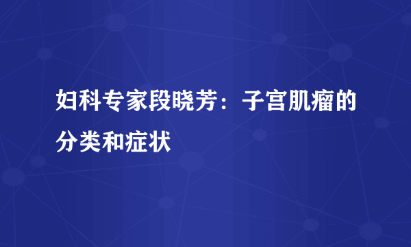 妇科专家段晓芳：子宫肌瘤的分类和症状