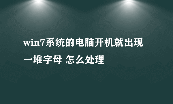 win7系统的电脑开机就出现一堆字母 怎么处理