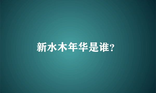 新水木年华是谁？