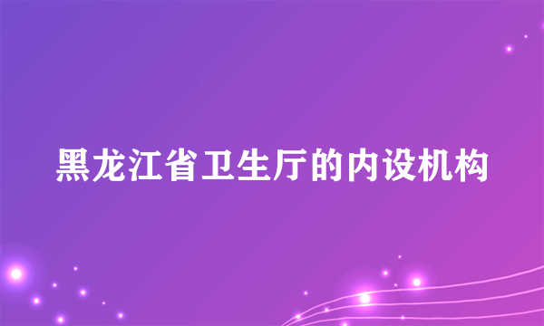 黑龙江省卫生厅的内设机构