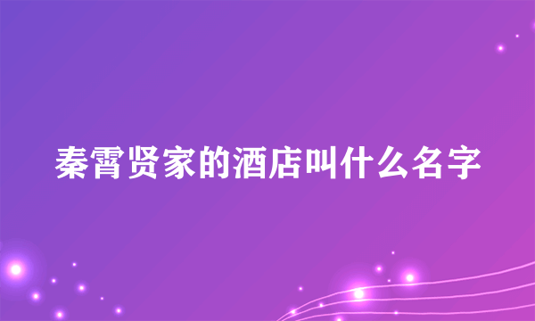 秦霄贤家的酒店叫什么名字