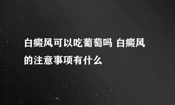 白癜风可以吃葡萄吗 白癜风的注意事项有什么