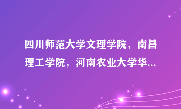 四川师范大学文理学院，南昌理工学院，河南农业大学华豫学院，西安培华学院四者比较应该上那个