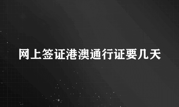 网上签证港澳通行证要几天