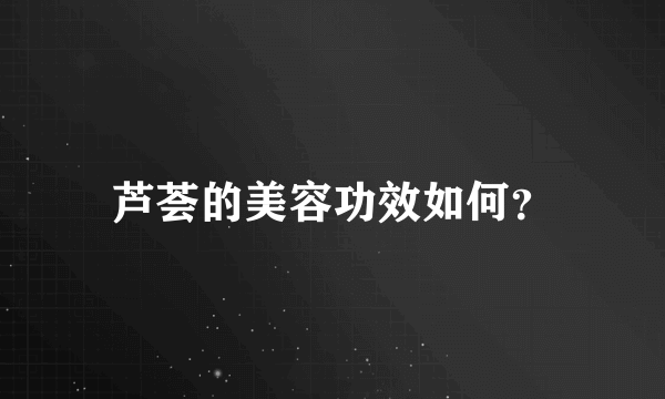 芦荟的美容功效如何？