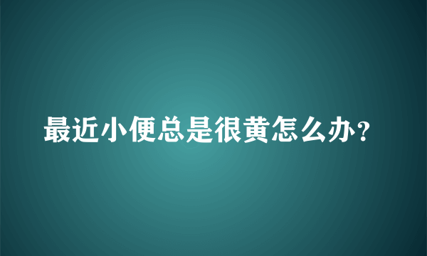 最近小便总是很黄怎么办？