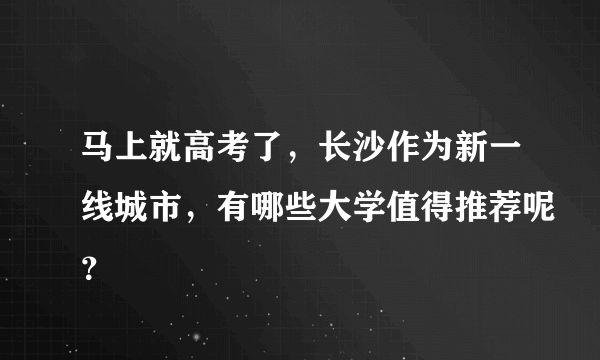 马上就高考了，长沙作为新一线城市，有哪些大学值得推荐呢？