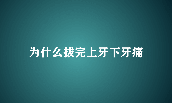 为什么拔完上牙下牙痛