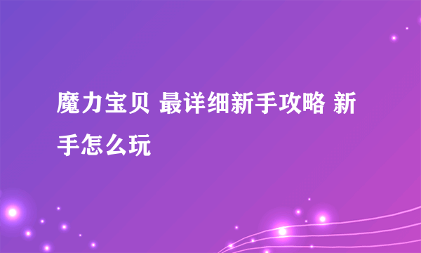 魔力宝贝 最详细新手攻略 新手怎么玩