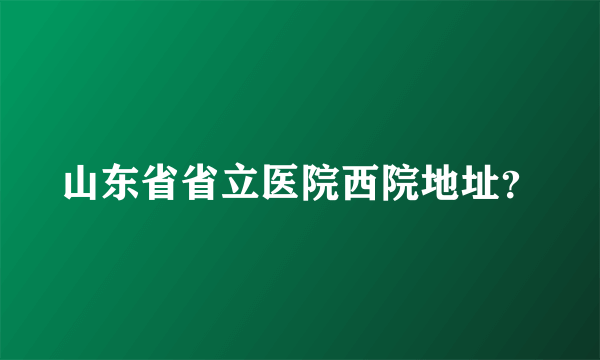 山东省省立医院西院地址？