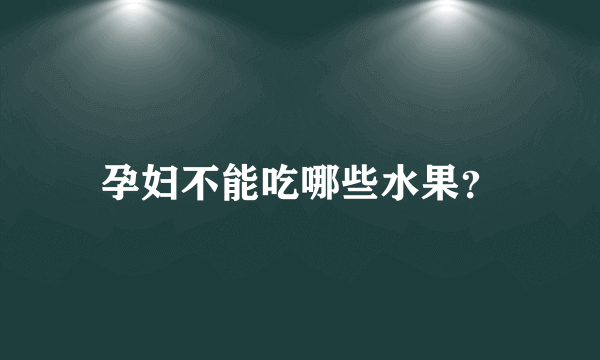 孕妇不能吃哪些水果？