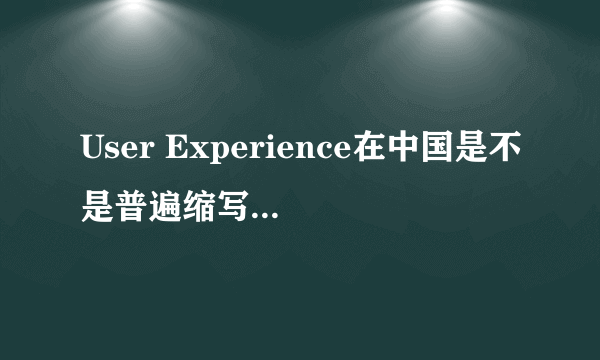 User Experience在中国是不是普遍缩写作UE？为什么不是UX？