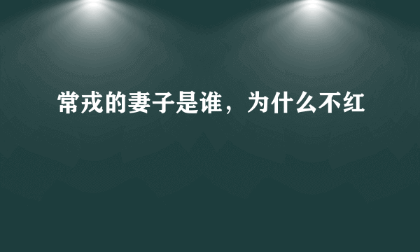 常戎的妻子是谁，为什么不红