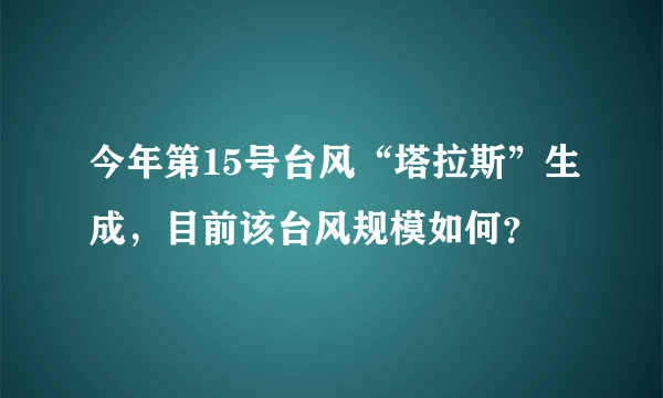 今年第15号台风“塔拉斯”生成，目前该台风规模如何？